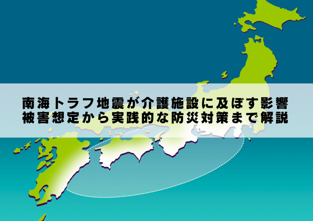 南海トラフ地震が介護施設に及ぼす影響：被害想定から実践的な防災対策まで解説 介護業界の防災専門ifny