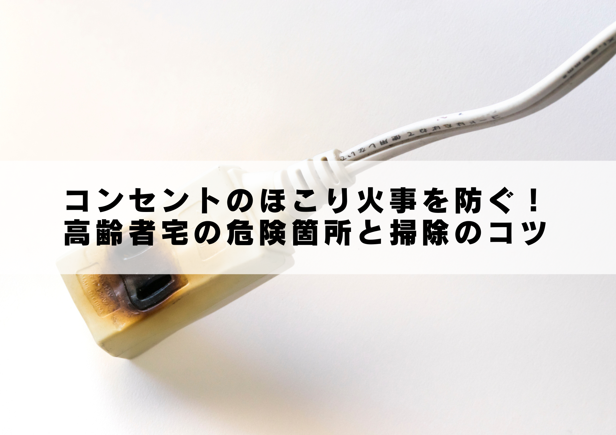 コンセントのほこり火事を防ぐ!高齢者宅の危険箇所と掃除のコツ | 介護業界の防災専門ifny