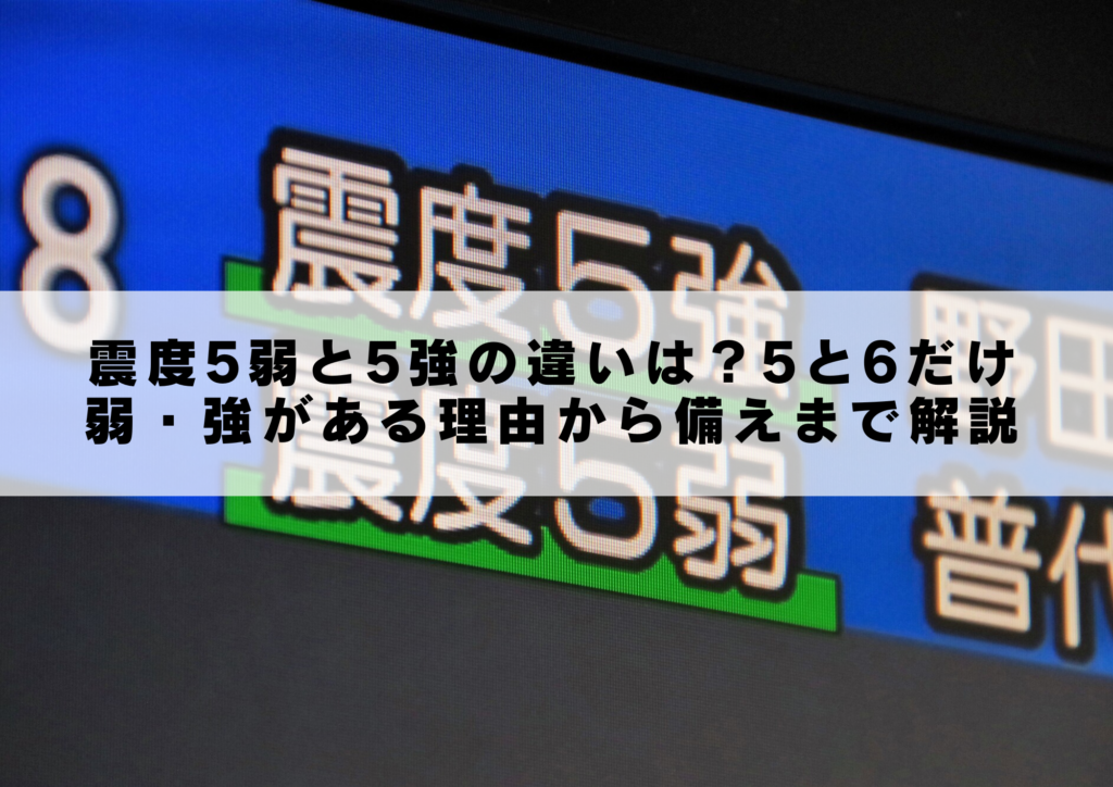 震度5弱と5強の違いは？5と6だけ弱・強がある理由から備えまで解説